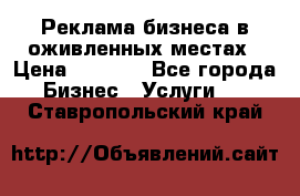 Реклама бизнеса в оживленных местах › Цена ­ 5 000 - Все города Бизнес » Услуги   . Ставропольский край